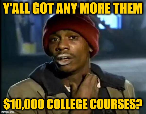 Y'all Got Any More Of That Meme | Y'ALL GOT ANY MORE THEM $10,000 COLLEGE COURSES? | image tagged in memes,y'all got any more of that | made w/ Imgflip meme maker