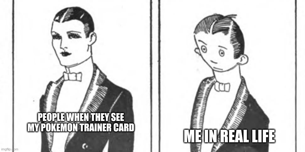 the old fashoined way | ME IN REAL LIFE; PEOPLE WHEN THEY SEE MY POKEMON TRAINER CARD | image tagged in old 1921 meme | made w/ Imgflip meme maker