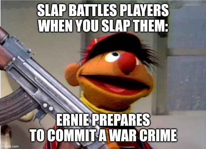 Ernie prepares to commit a war crime | SLAP BATTLES PLAYERS WHEN YOU SLAP THEM: | image tagged in ernie prepares to commit a war crime | made w/ Imgflip meme maker