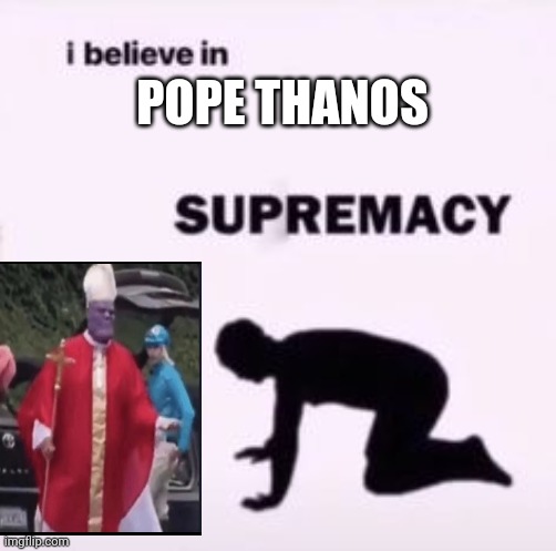I believe in supremacy | POPE THANOS | image tagged in i believe in supremacy | made w/ Imgflip meme maker