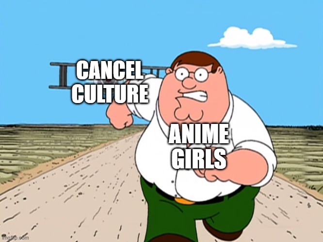 Peter Griffin running away | CANCEL CULTURE; ANIME GIRLS | image tagged in peter griffin running away,anime girl,cancel culture,cancelled | made w/ Imgflip meme maker