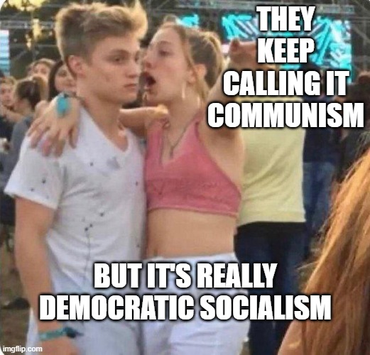 Girlspaining | THEY KEEP CALLING IT COMMUNISM; BUT IT'S REALLY DEMOCRATIC SOCIALISM | image tagged in girlspaining | made w/ Imgflip meme maker