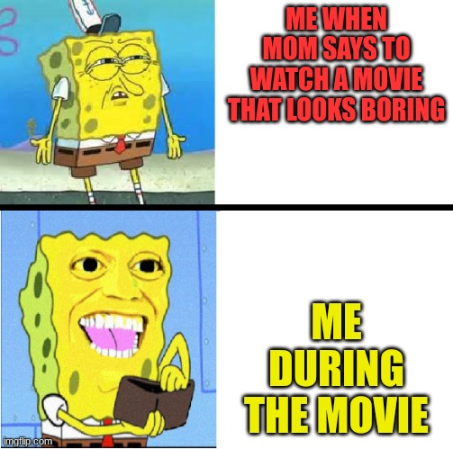 Why is this so true | ME WHEN MOM SAYS TO WATCH A MOVIE THAT LOOKS BORING; ME DURING THE MOVIE | image tagged in sponge-bob laugh | made w/ Imgflip meme maker