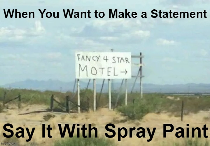 One can only imagine... | When You Want to Make a Statement; Say It With Spray Paint | image tagged in fun,advertising,false advertising,signs,funny,lol | made w/ Imgflip meme maker