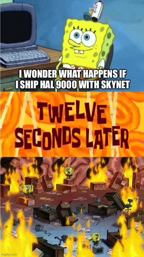 Shipping. Bringing about the apocalypse since 1994 | I WONDER WHAT HAPPENS IF I SHIP HAL 9000 WITH SKYNET | image tagged in spongebob office rage,shipping | made w/ Imgflip meme maker