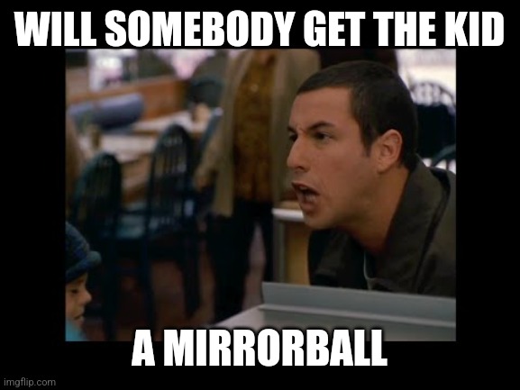 WILL SOMEBODY GET THE KID; A MIRRORBALL | image tagged in arcticmonkeys | made w/ Imgflip meme maker