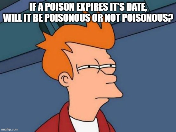 hmm | IF A POISON EXPIRES IT'S DATE, WILL IT BE POISONOUS OR NOT POISONOUS? | image tagged in memes,futurama fry | made w/ Imgflip meme maker