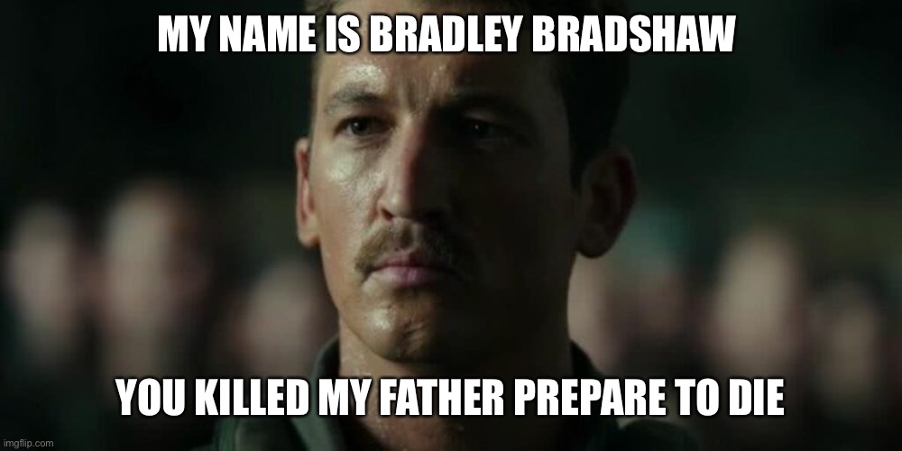 Top Montoya | MY NAME IS BRADLEY BRADSHAW; YOU KILLED MY FATHER PREPARE TO DIE | image tagged in top gun,princess bride | made w/ Imgflip meme maker