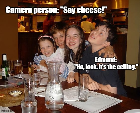 The distracted one... | Camera person: "Say cheese!"; Edmund: 
"Ha, look. it's the ceiling." | image tagged in narnia,memes,funny,kids,restaurant,dinner | made w/ Imgflip meme maker