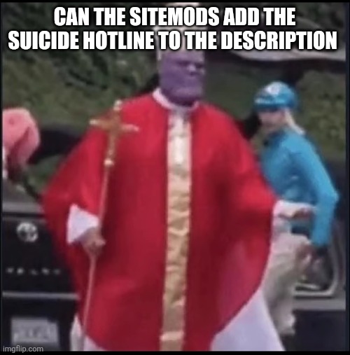 Holy thanos | CAN THE SITEMODS ADD THE SUICIDE HOTLINE TO THE DESCRIPTION | image tagged in holy thanos | made w/ Imgflip meme maker