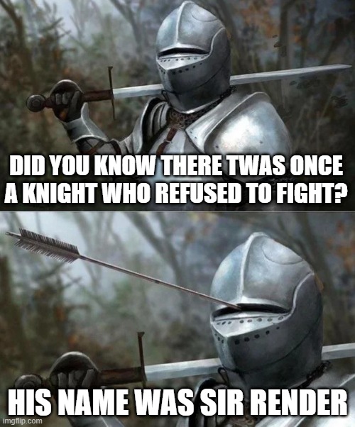 Scaredy Knight | DID YOU KNOW THERE TWAS ONCE A KNIGHT WHO REFUSED TO FIGHT? HIS NAME WAS SIR RENDER | image tagged in medieval knight with arrow in eye slot | made w/ Imgflip meme maker