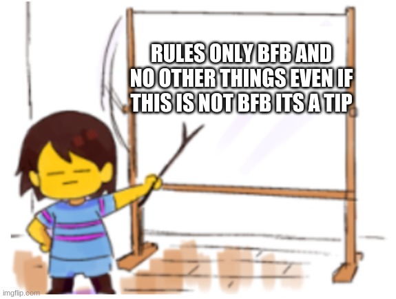 Frisk Sign | RULES ONLY BFB AND NO OTHER THINGS EVEN IF THIS IS NOT BFB ITS A TIP | image tagged in frisk sign | made w/ Imgflip meme maker