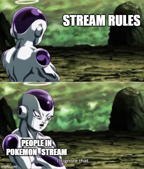 Rules exist | STREAM RULES; PEOPLE IN POKEMON_STREAM | image tagged in freiza i'll ignore that,memes,funny,not really pokemon,streams,why are you reading this | made w/ Imgflip meme maker