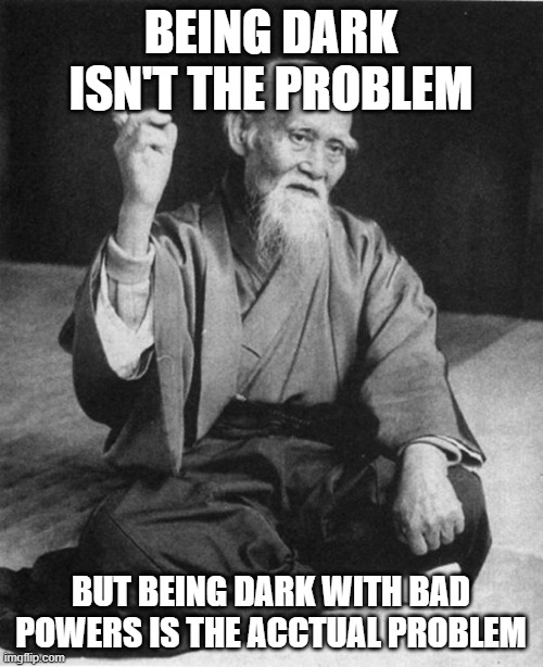 Wise Master | BEING DARK ISN'T THE PROBLEM BUT BEING DARK WITH BAD POWERS IS THE ACCTUAL PROBLEM | image tagged in wise master | made w/ Imgflip meme maker