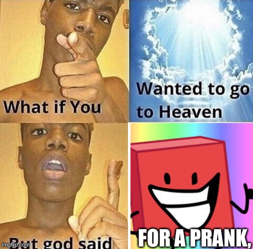 fOr A pRaNk… | FOR A PRANK, | image tagged in bfdi,hehe boi,hehe,halal,why are you reading the tags | made w/ Imgflip meme maker