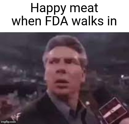 x when x walks in | Happy meat when FDA walks in | image tagged in x when x walks in | made w/ Imgflip meme maker