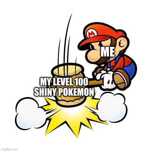 me when i`m out in the pokemon wild | ME; MY LEVEL 100 SHINY POKEMON | image tagged in memes,mario hammer smash | made w/ Imgflip meme maker