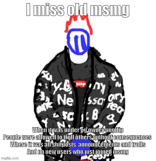 Soul Drip | I miss old msmg; When it was under og owner imgflip
People were allowed to troll others without consequences 
Where it was all shitposts, announcements and trolls
And no new users who just joined msmg | image tagged in soul drip | made w/ Imgflip meme maker