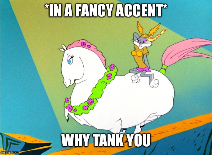 bugs bunny what's up opera horse | *IN A FANCY ACCENT* WHY TANK YOU | image tagged in bugs bunny what's up opera horse | made w/ Imgflip meme maker