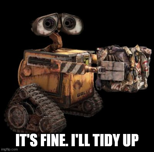 Wall-E | IT'S FINE. I'LL TIDY UP | image tagged in wall-e | made w/ Imgflip meme maker