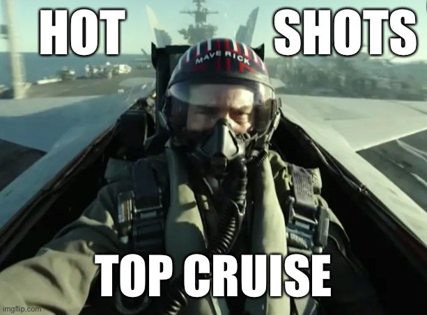 Top gun maverick takeoff | HOT               SHOTS; TOP CRUISE | image tagged in top gun maverick takeoff,funny | made w/ Imgflip meme maker