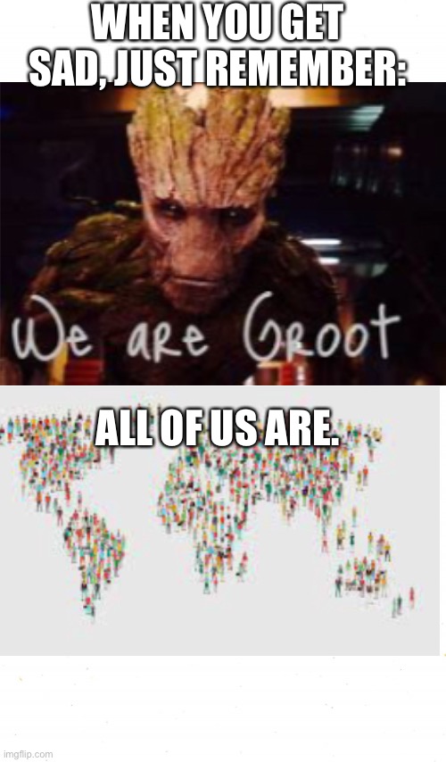 All of us are groot |  WHEN YOU GET SAD, JUST REMEMBER:; ALL OF US ARE. | image tagged in groot,everyone | made w/ Imgflip meme maker