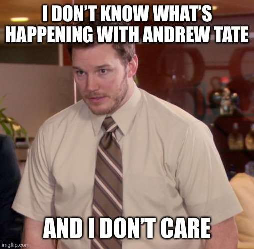 Afraid To Ask Andy Meme | I DON’T KNOW WHAT’S HAPPENING WITH ANDREW TATE; AND I DON’T CARE | image tagged in memes,afraid to ask andy | made w/ Imgflip meme maker