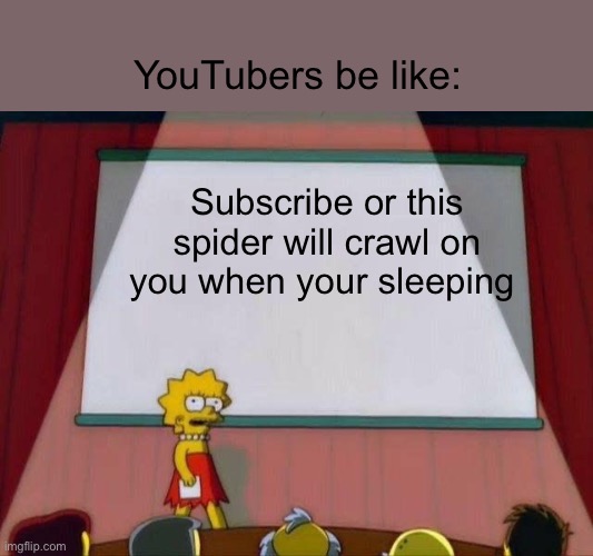 Yes | YouTubers be like:; Subscribe or this spider will crawl on you when your sleeping | image tagged in lisa simpson's presentation,youtube | made w/ Imgflip meme maker