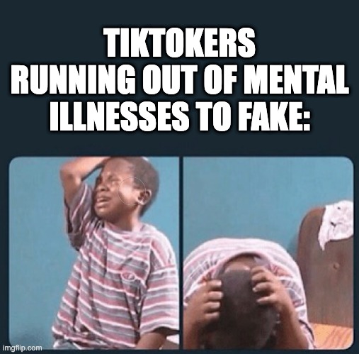 I promise you that no mental illness is quirky, all of them suck ass | TIKTOKERS RUNNING OUT OF MENTAL ILLNESSES TO FAKE: | image tagged in black kid crying with knife,tiktok sucks,tiktok,memes,funny,funny memes | made w/ Imgflip meme maker
