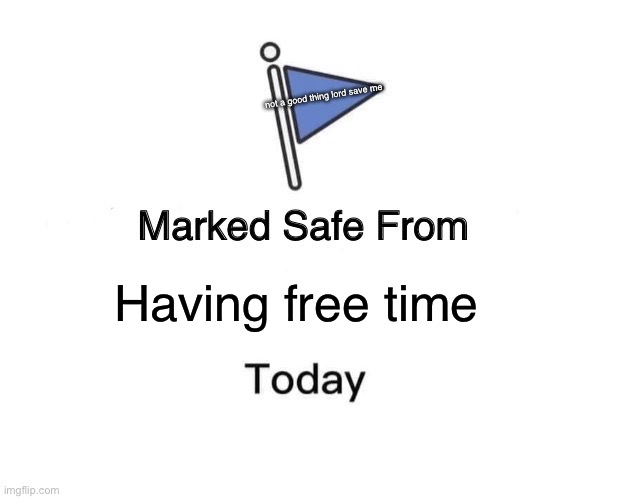 Marked Safe From | not a good thing lord save me; Having free time | image tagged in memes,marked safe from | made w/ Imgflip meme maker