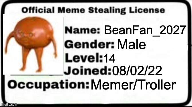 Meme Stealing License | BeanFan_2027; Male; 14; 08/02/22; Memer/Troller | image tagged in meme stealing license | made w/ Imgflip meme maker