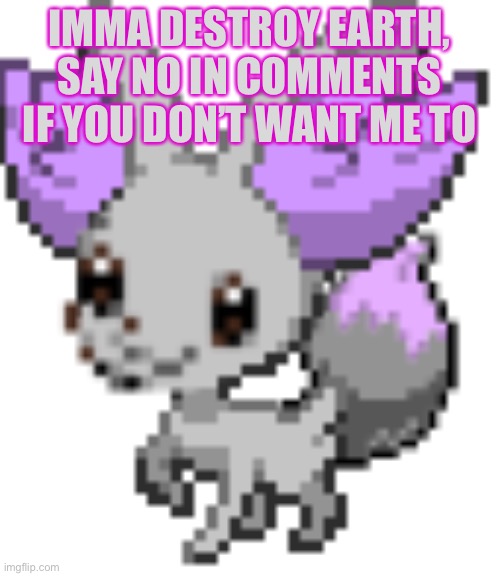 Destroy Earth? (No -Cinderace) | IMMA DESTROY EARTH, SAY NO IN COMMENTS IF YOU DON’T WANT ME TO | image tagged in shiny fennevee | made w/ Imgflip meme maker