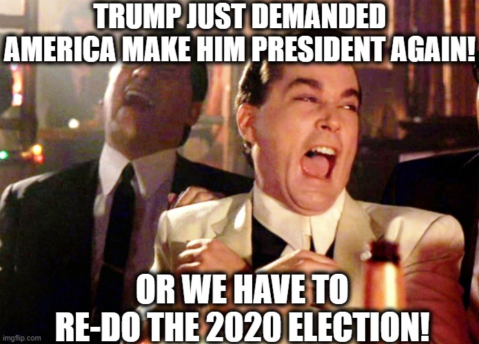 It's because he's trapped like a rat. | TRUMP JUST DEMANDED AMERICA MAKE HIM PRESIDENT AGAIN! OR WE HAVE TO RE-DO THE 2020 ELECTION! | image tagged in memes,good fellas hilarious,donald trump,election 2020,truth social,traitor | made w/ Imgflip meme maker