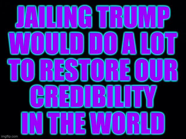 Imagine if Russia overthrew Putin and then said, 'Hey, no harm done.' | JAILING TRUMP
WOULD DO A LOT
TO RESTORE OUR
CREDIBILITY
IN THE WORLD | image tagged in memes,don't do the crime,lock him up | made w/ Imgflip meme maker