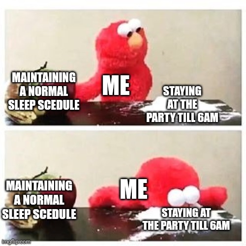 It's just too much fun | ME; STAYING AT THE PARTY TILL 6AM; MAINTAINING A NORMAL SLEEP SCEDULE; ME; MAINTAINING A NORMAL SLEEP SCEDULE; STAYING AT THE PARTY TILL 6AM | image tagged in elmo cocaine | made w/ Imgflip meme maker