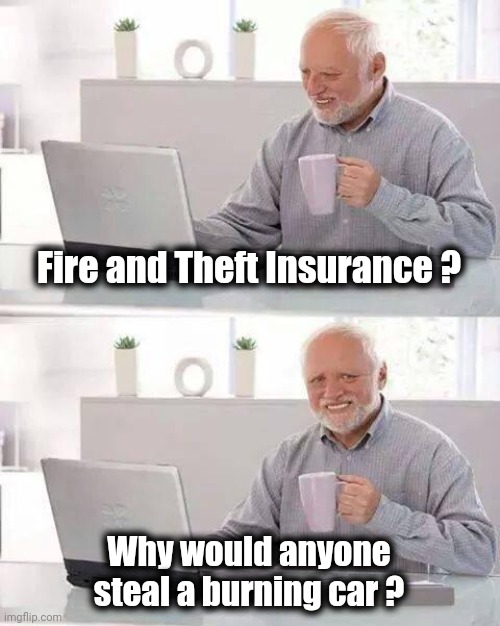 Hide the Pain Harold Meme | Fire and Theft Insurance ? Why would anyone
steal a burning car ? | image tagged in memes,hide the pain harold | made w/ Imgflip meme maker