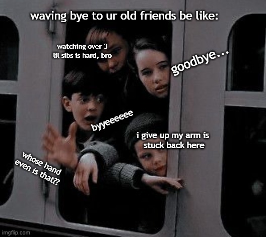 Lol for real tho | waving bye to ur old friends be like:; goodbye... watching over 3 lil sibs is hard, bro; byyeeeeee; i give up my arm is 
stuck back here; whose hand even is that?? | image tagged in bye,goodbye,wave,funny,memes,narnia | made w/ Imgflip meme maker