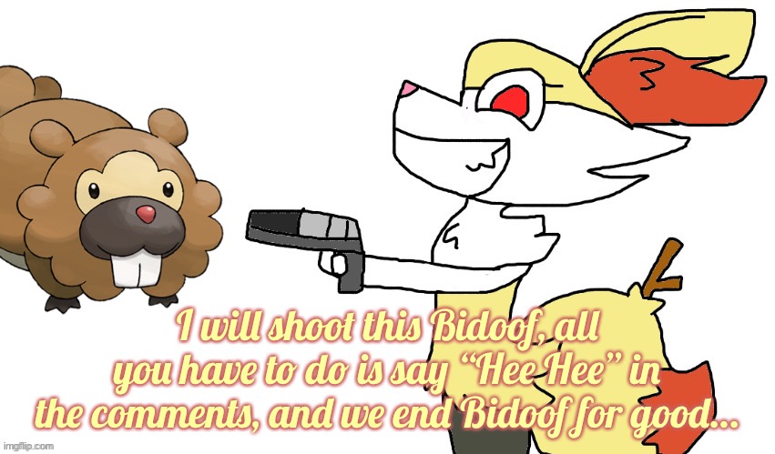 End Bidoof (kitty note ig: hee hee) | I will shoot this Bidoof, all you have to do is say “Hee Hee” in the comments, and we end Bidoof for good… | image tagged in destroy this now | made w/ Imgflip meme maker