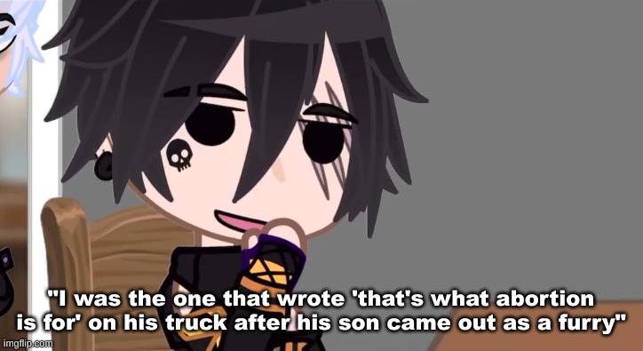 no cap this is what the subtitles actually said - based | "I was the one that wrote 'that's what abortion is for' on his truck after his son came out as a furry" | made w/ Imgflip meme maker