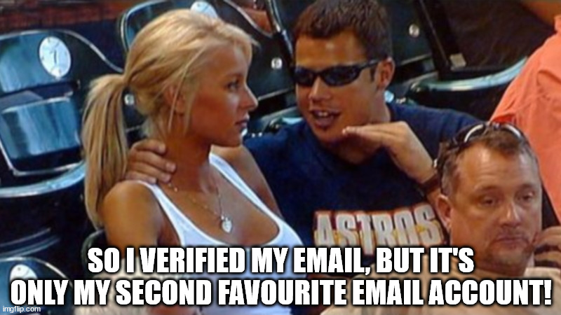 Bro explaining | SO I VERIFIED MY EMAIL, BUT IT'S ONLY MY SECOND FAVOURITE EMAIL ACCOUNT! | image tagged in bro explaining | made w/ Imgflip meme maker