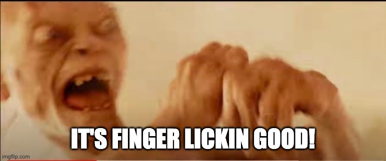 Finger Licking Good | IT'S FINGER LICKIN GOOD! | image tagged in gollum,memes | made w/ Imgflip meme maker
