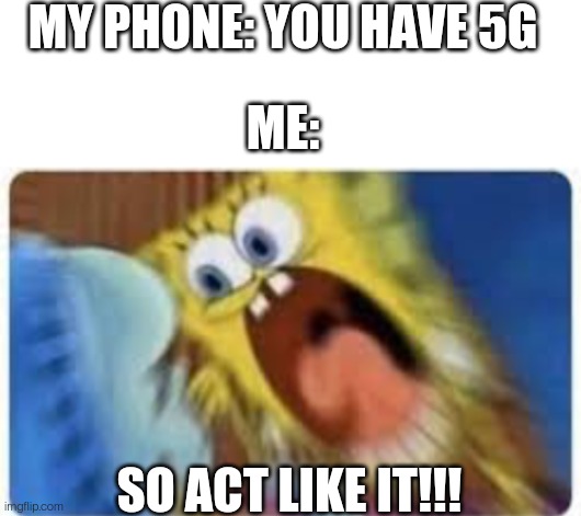 Seriously, if I have 5g why won't you load the video |  MY PHONE: YOU HAVE 5G; ME:; SO ACT LIKE IT!!! | image tagged in blank white template,then act like it | made w/ Imgflip meme maker