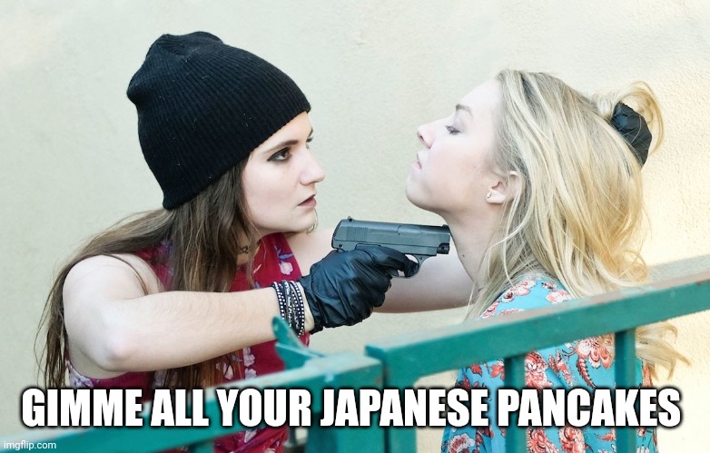 Gimme All Your X | GIMME ALL YOUR JAPANESE PANCAKES | image tagged in gimme all your x | made w/ Imgflip meme maker