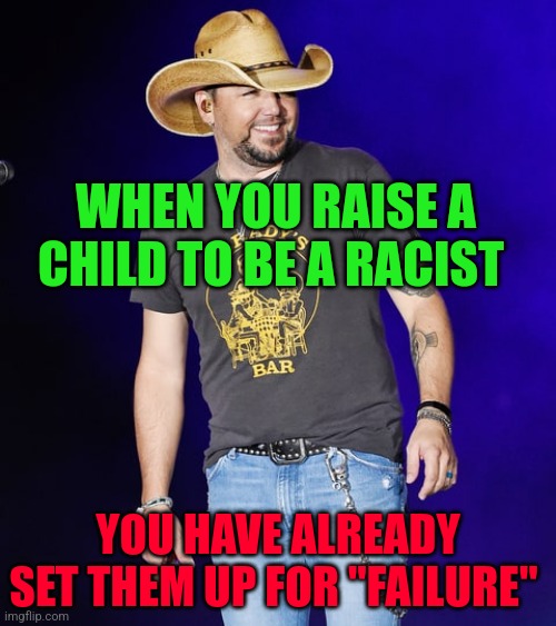 Jason aldean  | WHEN YOU RAISE A CHILD TO BE A RACIST; YOU HAVE ALREADY SET THEM UP FOR "FAILURE" | image tagged in jason aldean | made w/ Imgflip meme maker
