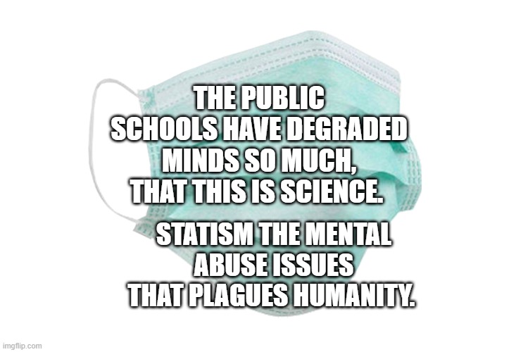 Face mask | THE PUBLIC SCHOOLS HAVE DEGRADED MINDS SO MUCH, THAT THIS IS SCIENCE. STATISM THE MENTAL ABUSE ISSUES THAT PLAGUES HUMANITY. | image tagged in face mask | made w/ Imgflip meme maker