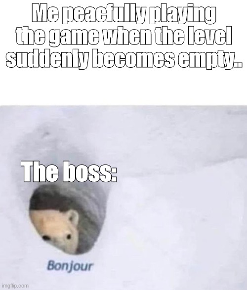 Boss battles be like: | Me peacfully playing the game when the level suddenly becomes empty.. The boss: | image tagged in bonjour | made w/ Imgflip meme maker