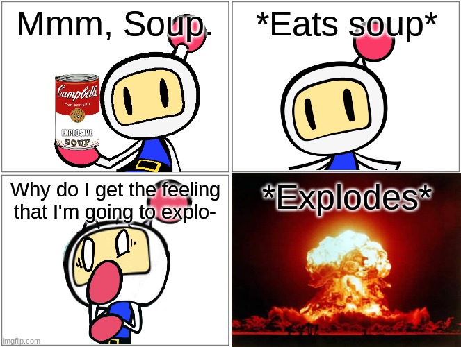 Dare from Kingollymemes (2) | Mmm, Soup. *Eats soup*; Why do I get the feeling that I'm going to explo-; *Explodes* | image tagged in memes,blank comic panel 2x2 | made w/ Imgflip meme maker