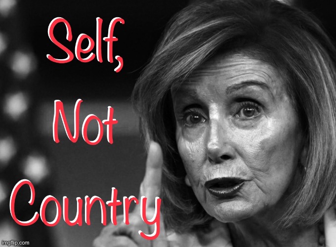 Nancy - Self | image tagged in self not country,nancy pelosi,herself,politics | made w/ Imgflip meme maker