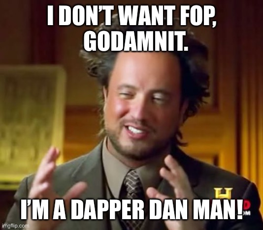 O Brother | I DON’T WANT FOP,
  GODAMNIT. I’M A DAPPER DAN MAN! | image tagged in memes,ancient aliens | made w/ Imgflip meme maker