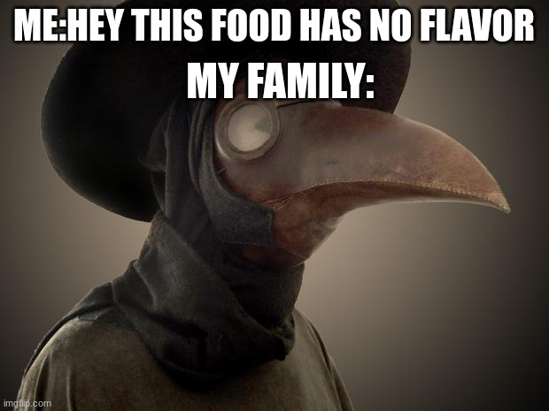 Plague Doctor | MY FAMILY:; ME:HEY THIS FOOD HAS NO FLAVOR | image tagged in plague doctor | made w/ Imgflip meme maker